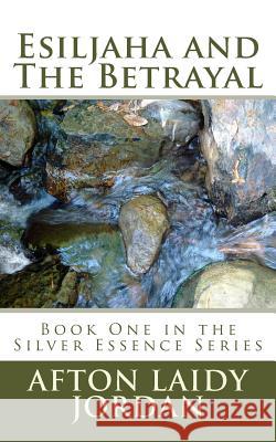 Esiljaha and The Betrayal: Book One in the Silver Essence Series Jordan, Afton Laidy 9781533602084 Createspace Independent Publishing Platform - książka