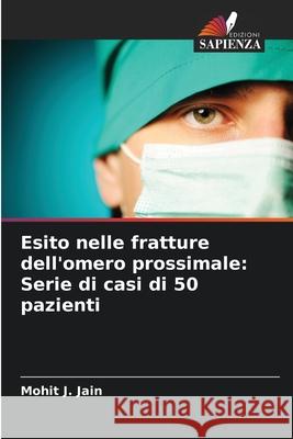 Esito nelle fratture dell'omero prossimale: Serie di casi di 50 pazienti Mohit J. Jain 9786207583010 Edizioni Sapienza - książka