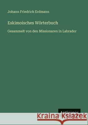 Eskimoisches W?rterbuch: Gesammelt von den Missionaren in Labrador Johann Friedrich Erdmann 9783386334136 Antigonos Verlag - książka