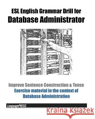 ESL English Grammar Drill for Database Administrator Improve Sentence Construction & Tense: Exercise material in the context of Database Administratio Languagepress 9781545091661 Createspace Independent Publishing Platform - książka
