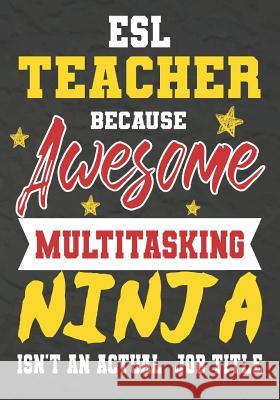 ESL Teacher Because Awesome Multitasking Ninja Isn't An Actual Job Title: Perfect Year End Graduation or Thank You Gift for Teachers, Teacher Apprecia Omi Kech 9781075246623 Independently Published - książka