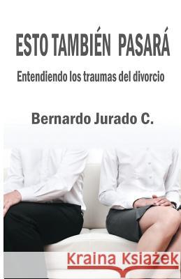 Eso también pasará: Entendiendo los traumas del divorcio Jurado C., Bernardo 9781508516040 Createspace - książka