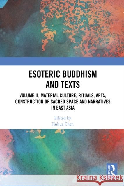 Esoteric Buddhism and Texts: Volume II, Material Culture, Rituals, Arts, Construction of Sacred Space and Narratives in East Asia Jinhua Chen 9781032563107 Routledge - książka