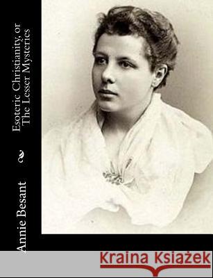 Esoteric Christianity, or The Lesser Mysteries: Or, The Lesser Mysteries Besant, Annie 9781973768302 Createspace Independent Publishing Platform - książka