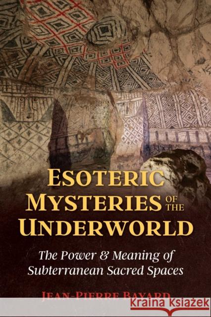 Esoteric Mysteries of the Underworld: The Power and Meaning of Subterranean Sacred Spaces Jean-Pierre Bayard 9781644110621 Inner Traditions Bear and Company - książka