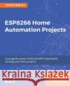 ESP8266 Home Automation Projects Batrinu, Catalin 9781787282629 Packt Publishing