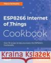 ESP8266 Internet of Things Cookbook Schwartz, Marco 9781787288102 Packt Publishing