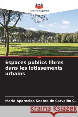 Espaces publics libres dans les lotissements urbains Seabra de Carvalho C., Maria Aparecida 9786209089787 Editions Notre Savoir - książka