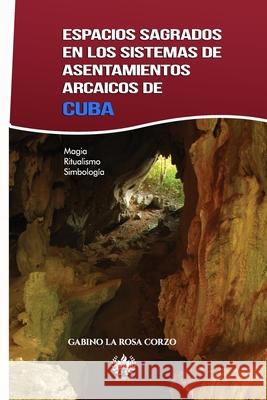 Espacios sagrados en los sistemas de asentamientos arcaicos de Cuba: Magia, Ritualismo y Simbología Gabino La Rosa Corzo 9781950424344 Unosotrosediciones - książka