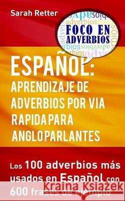Espanol: Aprendizaje de Adverbios por Via Rapida para Anglo Parlantes: Los 100 adverbios mas usados en español con 600 frases d Retter, Sarah 9781539051381 Createspace Independent Publishing Platform - książka