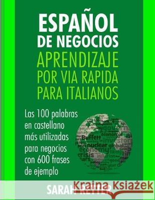 Espanol de Negocios: Aprendizaje por Via Rapida para Italianos: Las 100 más utilizadas palabras de español para negocios con 600 frases de Retter, Sarah 9781975687847 Createspace Independent Publishing Platform - książka