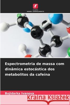 Espectrometria de massa com din?mica estoc?stica dos metabolitos da cafe?na Bojidarka Ivanova 9786207544349 Edicoes Nosso Conhecimento - książka