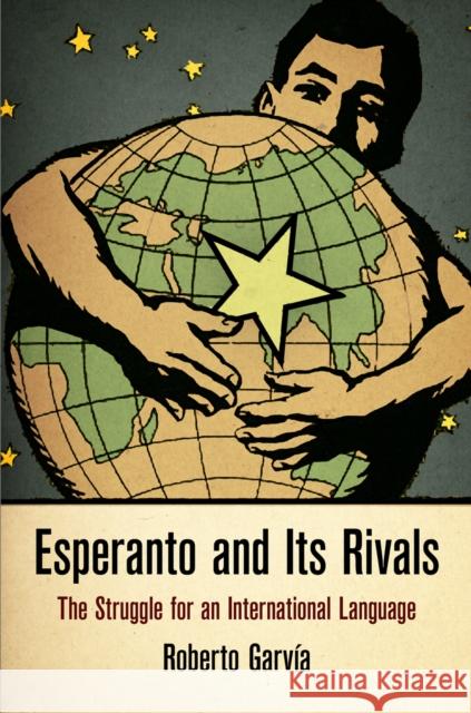 Esperanto and Its Rivals: The Struggle for an International Language Roberto Garvia Roberto Garvai 9780812247107 University of Pennsylvania Press - książka