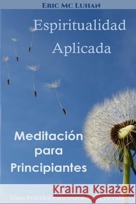 Espiritualidad Aplicada: Guia practica para transformar tu vida con exito sin equivocarte MC Luhan, Eric 9781502786753 Createspace - książka