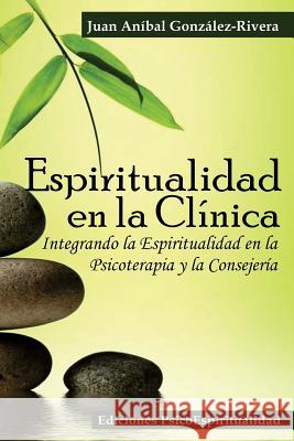 Espiritualidad en la Clínica: Integrando la Espiritualidad en la Psicoterapia y la Consejería Gonzalez Rivera, Juan Anibal 9781515289852 Createspace - książka