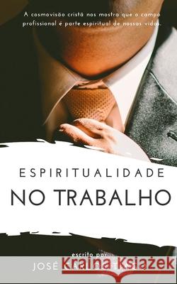 Espiritualidade No Trabalho: Pensando Biblicamente sobre o Lugar do Trabalho na Vida Humana e como se Portar Segundo as Escrituras Jose Carlos Tiago 9781674840253 Independently Published - książka