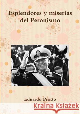 Esplendores y miserias del Peronismo Protto, Eduardo 9781326724542 Lulu.com - książka