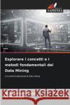 Esplorare i concetti e i metodi fondamentali del Data Mining M. Lakshmi Prasad M. Padmaja 9786207722334 Edizioni Sapienza