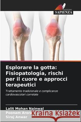 Esplorare la gotta: Fisiopatologia, rischi per il cuore e approcci terapeutici Nainwal, Lalit Mohan, Arora, Poonam, Anwar, Siraj 9786209281952 Edizioni Sapienza - książka