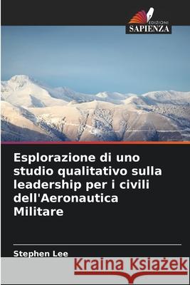 Esplorazione di uno studio qualitativo sulla leadership per i civili dell'Aeronautica Militare Lee, Stephen 9786208797553 Edizioni Sapienza - książka