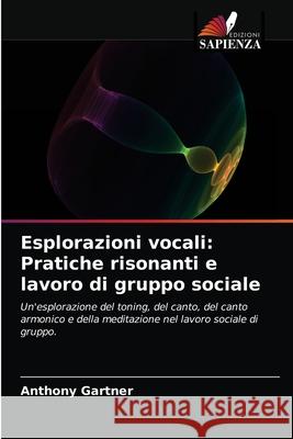 Esplorazioni vocali: Pratiche risonanti e lavoro di gruppo sociale Anthony Gartner 9786203687538 Edizioni Sapienza - książka