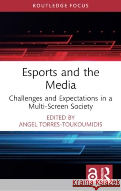 Esports and the Media: Challenges and Expectations in a Multi-Screen Society Angel Torres-Toukoumidis 9781032226781 Routledge - książka