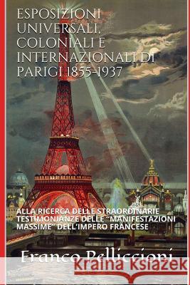Esposizioni Universali, Coloniali E Internazionali Di Parigi 1855-1937: Alla Ricerca Delle Straordinarie Testimonianze Delle 