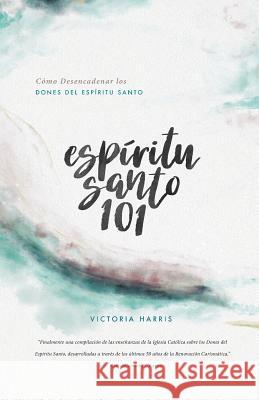 Espíritu Santo 101: Cómo Desencadenar los Dones del Espíritu Santo Harris, Victoria 9781732275805 Mary Immaculate Publishing - książka