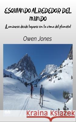 Esquiando Alrededor Del Mundo - Lanzarse Desde Lugares En La Cima Del Planeta Owen Jones Arturo Juan Rodr?guez Sevilla 9788835463825 Tektime - książka