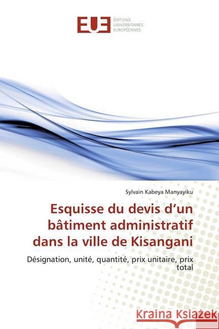 Esquisse du devis d'un bâtiment administratif dans la ville de Kisangani : Désignation, unité, quantité, prix unitaire, prix total Kabeya Manyayiku, Sylvain 9786139533466 Éditions universitaires européennes - książka