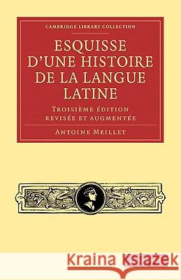 Esquisse D'Une Histoire de La Langue Latine: Troisieme Edition Revisee Et Augmentee Meillet, Antoine 9781108006712 Cambridge University Press - książka