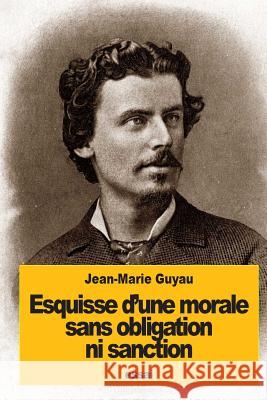 Esquisse d'une morale sans obligation ni sanction Guyau, Jean-Marie 9781537749174 Createspace Independent Publishing Platform - książka