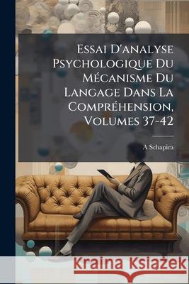 Essai D'analyse Psychologique Du Mécanisme Du Langage Dans La Compréhension, Volumes 37-42 Schapira, A. 9781144778031  - książka