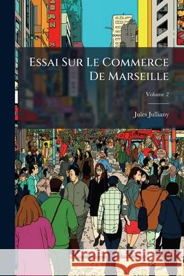 Essai Sur Le Commerce De Marseille, Volume 2 Julliany, Jules 9781144941251  - książka