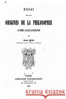 Essai sur les origines de la philosophie Judéo-Alexandrine Bois, Henri 9781517486709 Createspace - książka