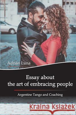 Essay about the Art of Embracing People: Argentine Tango and Coaching Mora Noel Sanchez Ekaterina Duginova Adrian Luna 9789874295330 Adrian Hector Luna - książka