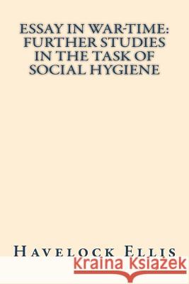 Essay in war-time further studies in the task of social hygiene Ellis, Havelock 9781722104252 Createspace Independent Publishing Platform - książka