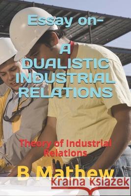 Essay on- A DUALISTIC INDUSTRIAL RELATIONS: Theory of Industrial Relations B. Mathew 9781656376305 Independently Published - książka