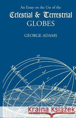 Essay on the Use of Celestial and Terrestrial Globes, An George Adams 9781565549487 Pelican Publishing Co - książka