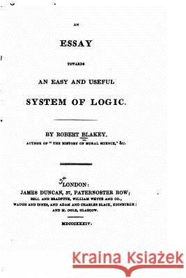 Essay Towards an Easy and Useful System of Logic Robert Blakey 9781530112326 Createspace Independent Publishing Platform - książka