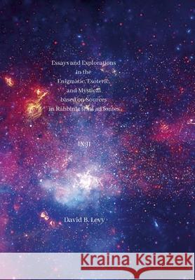 Essays and Explorations in the Enigmatic, Esoteric, and Mystical based on Sources in Rabbinic texts ad fontes IX: II David B Levy 9781667195698 Lulu.com - książka