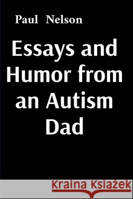 Essays and Humor from an Autism Dad Nelson, Paul, Nelson, Michael 9798349591891 Paul Nelson - książka