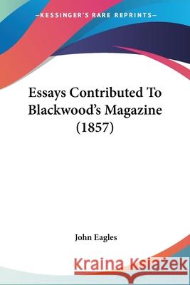 Essays Contributed To Blackwood's Magazine (1857) John Eagles 9780548868713  - książka