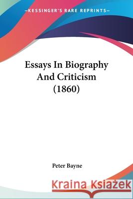 Essays In Biography And Criticism (1860) Peter Bayne 9780548892169  - książka