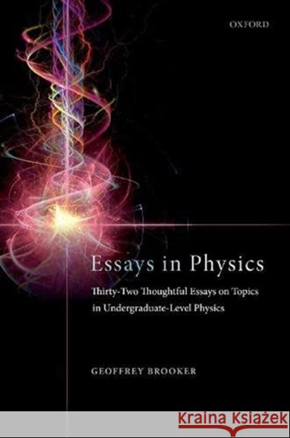 Essays in Physics: Thirty-Two Thoughtful Essays on Topics in Undergraduate-Level Physics Geoffrey Brooker 9780198857242 Oxford University Press, USA - książka