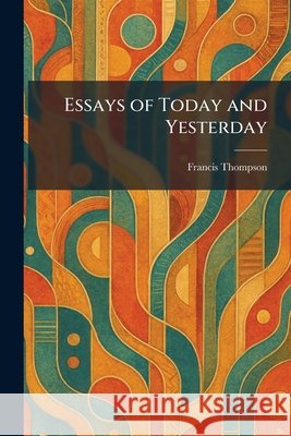 Essays of Today and Yesterday Thompson, Francis 9781025636948 Tradd Street Press - książka