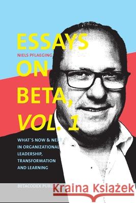 Essays on Beta, Vol. 1: What´s now & next in organizational leadership, transformation and learning Niels Pflaeging 9783948471002 Betacodex Publishing - książka