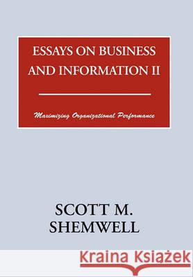 Essays on Business and Information II: Maximizing Organizational Performance Shemwell, Scott M. 9781456883751 Xlibris Corporation - książka