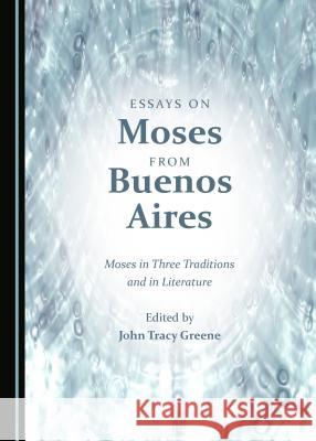 Essays on Moses from Buenos Aires: Moses in Three Traditions and in Literature John Tracy Greene 9781443843751 Cambridge Scholars Publishing - książka