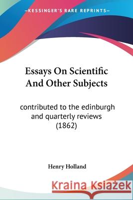 Essays On Scientific And Other Subjects: contributed to the edinburgh and quarterly reviews (1862) Henry Holland 9780548899885  - książka